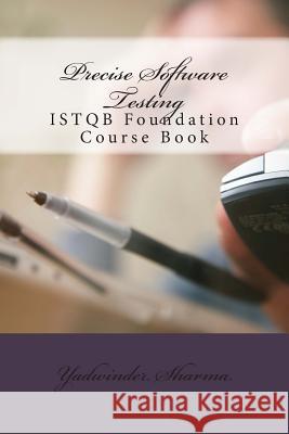 Precise Software Testing: ISTQB Foundation Course Book Yadwinder Sharma 9781508659754 Createspace Independent Publishing Platform