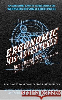 Ergonomic Mis-Adventures: An Awesome Guidebook for Injured Workers & Ergo Pros Chong Cpe, Ian 9781508663034 Createspace