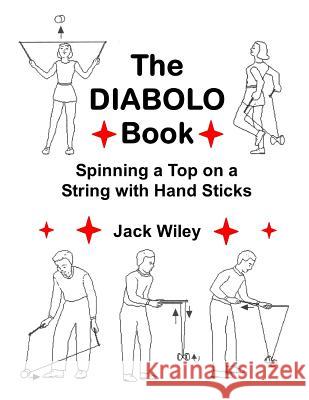 The Diabolo Book: Spinning a Top on a String with Hand Sticks Jack Wiley 9781508663232 Createspace