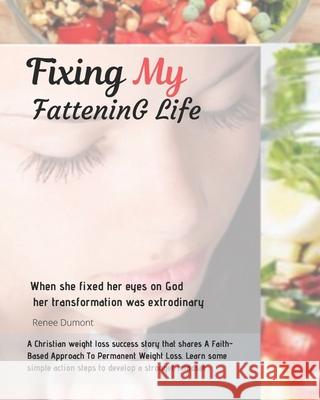 Fixing My Fattening Life: An Inspiring True Story of Success and Everything You need to Know to lose Weight Without Stress Dumont, Renee 9781508664284