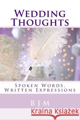 Wedding Thoughts: Spoken Words, Written Expressions B. J. M 9781508664451 Createspace