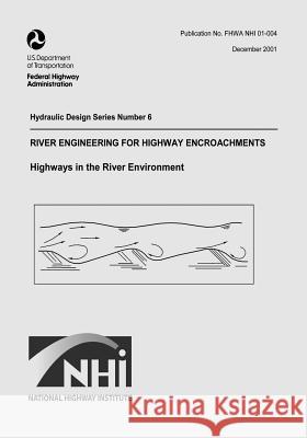 River Engineering for Highway Encroachments: Highways in the River Environment U. S. Department of Transportation Federal Highway Administration 9781508666509 Createspace