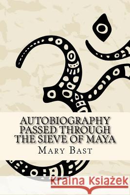 Autobiography Passed Through the Sieve of Maya Mary Bast 9781508669449 Createspace