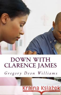 Down with Clarence James MR Gregory Deon Williams 9781508669845 Createspace Independent Publishing Platform