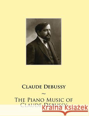 The Piano Music of Claude Debussy Samwise Publishing, Claude Debussy 9781508670247 Createspace Independent Publishing Platform