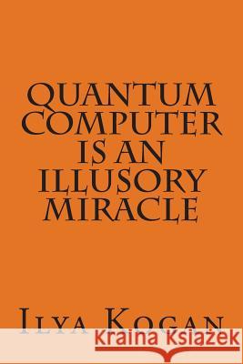 QUANTUM COMPUTER is an illusory MIRACLE Ilya Kogan 9781508671121