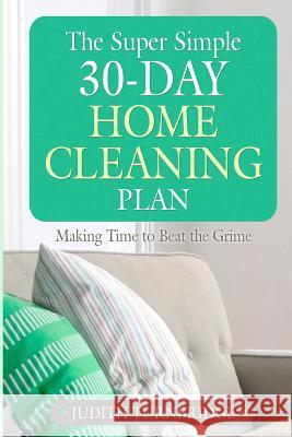 The Super Simple 30-Day Home Cleaning Plan: Making Time to Beat the Grime Judith Turnbridge 9781508671169 Createspace Independent Publishing Platform