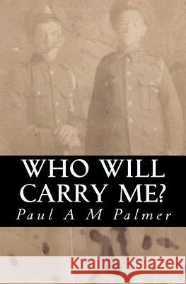 Who Will Carry Me? MR Paul a. M. Palmer 9781508672920 Createspace