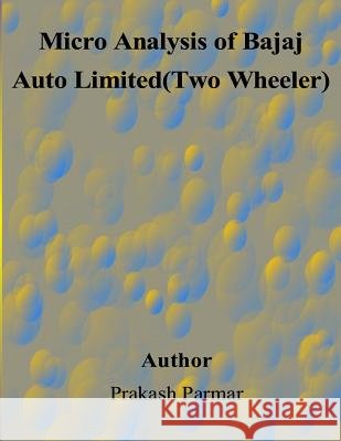 Micro Analysis of Bajaj Auto Limited(Two Wheeler) Parmar, Prakash 9781508675662 Createspace