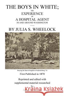 The Boys in White: The Experience of a Hospital Agent in and Around Washington Julia S. Wheelock James N. Jackson 9781508676256