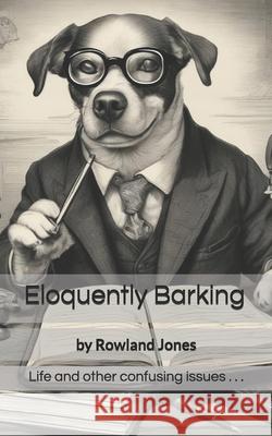 Eloquently Barking: Anecdotes, thoughts & observations. Rowland Jones 9781508676270 Createspace Independent Publishing Platform