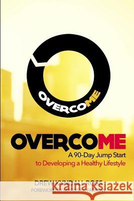 Overcome: A 90-Day Jump Start to Developing a Healthy Lifestyle Drew Kyndall Ross Marissa R. Farrow Darryl P. Goul 9781508676324 Createspace