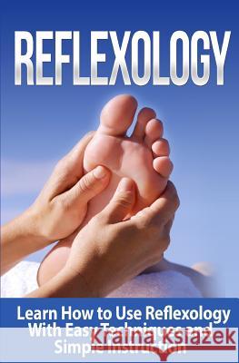 Reflexology: Learn How to Use Reflexology With Easy Techniques and Simple Instruction Williams, Tatyana 9781508676348 Createspace