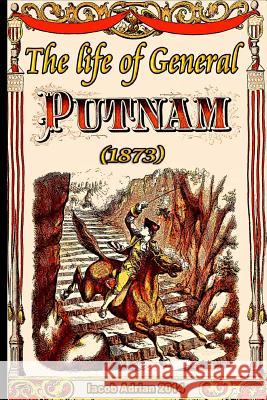 The life of General Putnam (1873) Adrian, Iacob 9781508678878 Createspace