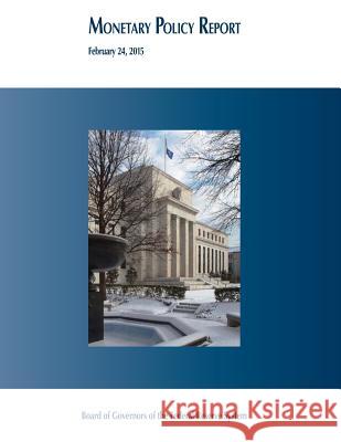 Monetary Policy Report, February 24, 2015 Board of Governors of the Federal Reserv 9781508679066 Createspace
