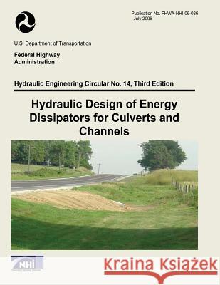 Hydraulic Design of Energy Dissipators for Culverts and Channels: Third Edition U. S. Department of Transportation Federal Highway Administration 9781508680642 Createspace