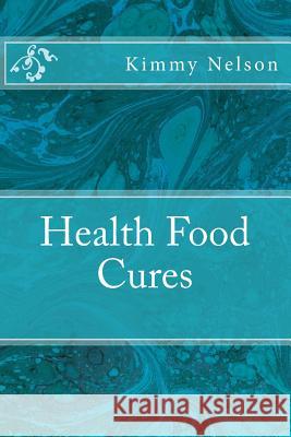 Health Food Cures Kimmy Nelson 9781508683896 Createspace