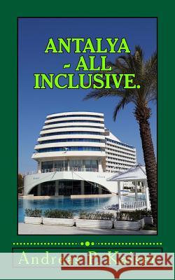 Antalya - All Inclusive.: Der Personliche Reisefuhrer. Andreas P. Kaiser 9781508683902 Createspace