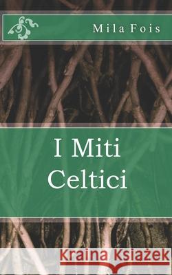 I Miti Celtici Mila Fois 9781508684299 Createspace