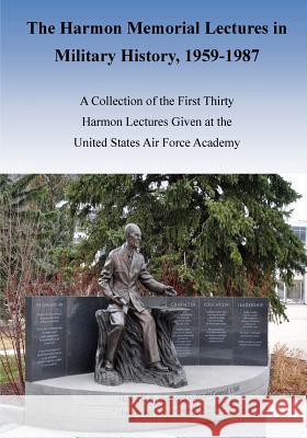 The Harmon Memorial Lectures in Military History, 1959-1987 Office of Air Force History              U. S. Air Force 9781508685531 Createspace