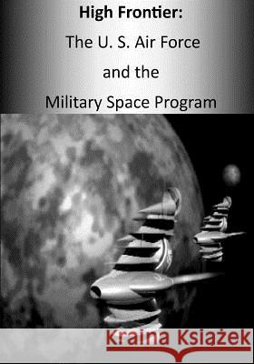 High Frontier: The U. S. Air Force and the Military Space Program Office of Air Force History              U. S. Air Force 9781508685746 Createspace