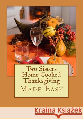 Two Sisters Home Cooked Thanksgiving: Made Easy Edith White Carol Neumann 9781508686149 Createspace