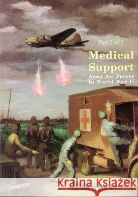 Medical Support of the Army Air Forces in World War II (Part 2 of 2) Office of Air Force History              U. S. Air Force 9781508686293 Createspace