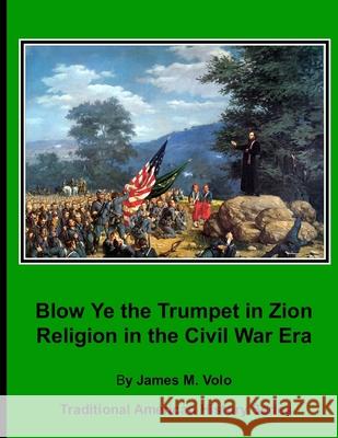 Blow Ye the Trumpet in Zion: Religion in the Civil War Era James M. Volo 9781508686453 Createspace Independent Publishing Platform