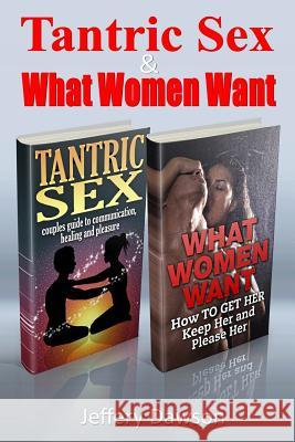 Tantric Sex and What Women Want: Couples Communication and Pleasure Guide Jeffery Dawson 9781508688174