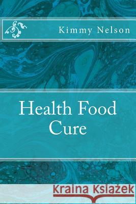 Health Food Cure Kimmy Nelson 9781508688785 Createspace