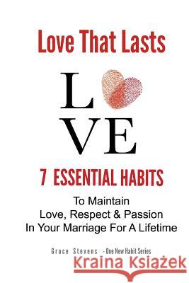 Love That Lasts: 7 Essential Habits To Maintain Love, Respect & Passion In Your Marriage For A Lifetime Stevens, Grace 9781508688990 Createspace