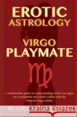 Erotic Astrology: Virgo Playmate: A relationship guide to understanding which sun signs are compatible and which collide with the virtuo Arquette, Beatrice E. 9781508690429 Createspace