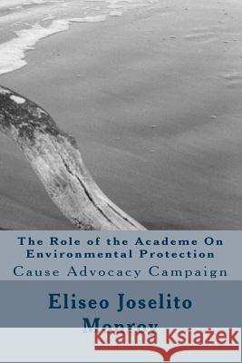 The Role of the Academe On Environmental Protection: Cause Advocacy Campaign Monroy, Eliseo Joselito Belda 9781508691891 Createspace