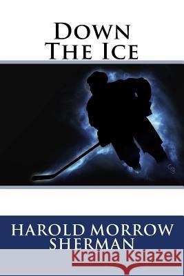 Down The Ice Sherman, Harold Morrow 9781508692584 Createspace