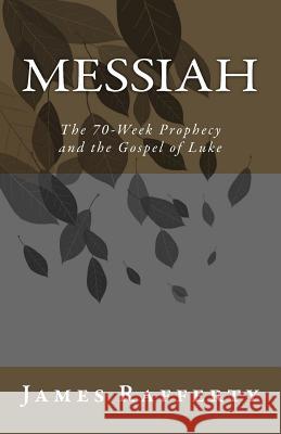 Messiah: The 70-Week Prophecy and the Gospel of Luke James Rafferty 9781508693055