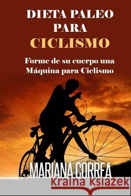 DIETA PALEO Para CICLISMO: Forme de su cuerpo una Maquina para Ciclismo Correa, Mariana 9781508694670 Createspace