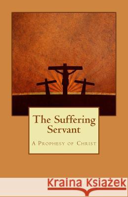 The Suffering Servant: A Prophesy of Christ Tyler Robbins 9781508694694