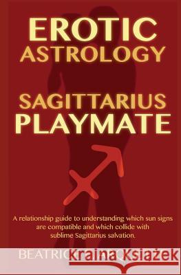 Erotic Astrology: Sagittarius Playmate: A relationship guide to understanding which sun signs are compatible and which collide with subl Arquette, Beatrice E. 9781508694823 Createspace