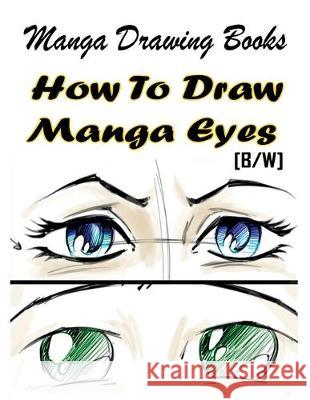 Manga Drawing Books How to Draw Manga Eyes: Learn Japanese Manga Eyes And Pretty Manga Face Gala Publication 9781508697114 Createspace Independent Publishing Platform