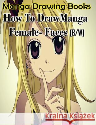 Manga Drawing Books How to Draw Manga Female Face: Learn Japanese Manga Eyes And Pretty Manga Face Gala Publication 9781508697121