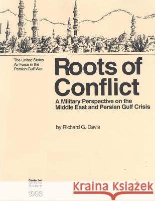 Roots of Conflict: A Military Perspective on the Middle East and the Persian Gulf Crisis Office of Air Force History              U. S. Air Force 9781508697572 Createspace