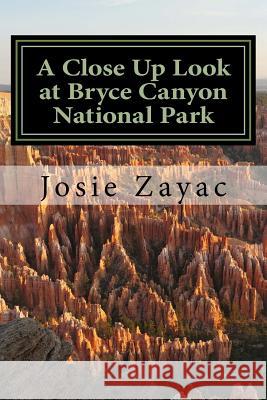 A Close Up Look at Bryce Canyon National Park Josie Zayac 9781508697824 Createspace Independent Publishing Platform