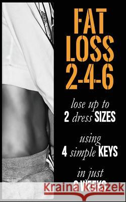 Fat Loss 2-4-6: Lose up to 2 Sizes Using 4 Keys in just 6 Weeks S, Naima 9781508697947 Createspace