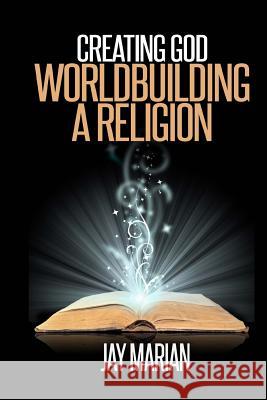 Creating God: Worldbuilding A Religion Jay Marian 9781508698289 Createspace Independent Publishing Platform