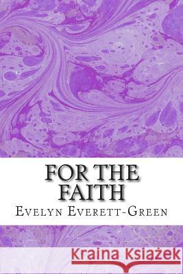 For The Faith: (Evelyn Everett-Green Classics Collection) Everett-Green, Evelyn 9781508699248