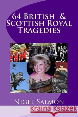 64 British and Scottish Royal Tragedies Nigel Salmon 9781508699903