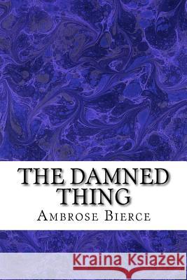 The Damned Thing: (Ambrose Bierce Classics Collection) Bierce, Ambrose 9781508700128