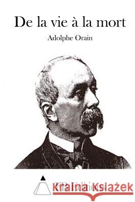 de la Vie À La Mort Orain, Adolphe 9781508700159