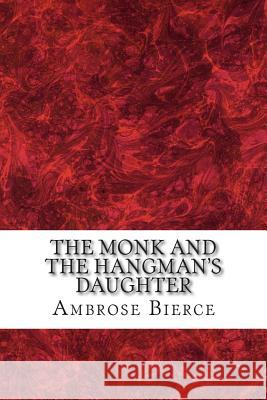 The Monk And the Hangman's Daughter: (Ambrose Bierce Classics Collection) Bierce, Ambrose 9781508700296