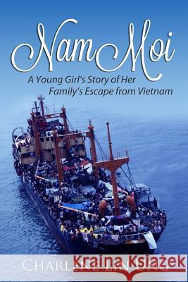 Nam Moi: A Young Girl's Story of Her Family's Escape from Vietnam Charlene Lin Ung 9781508700791 Createspace